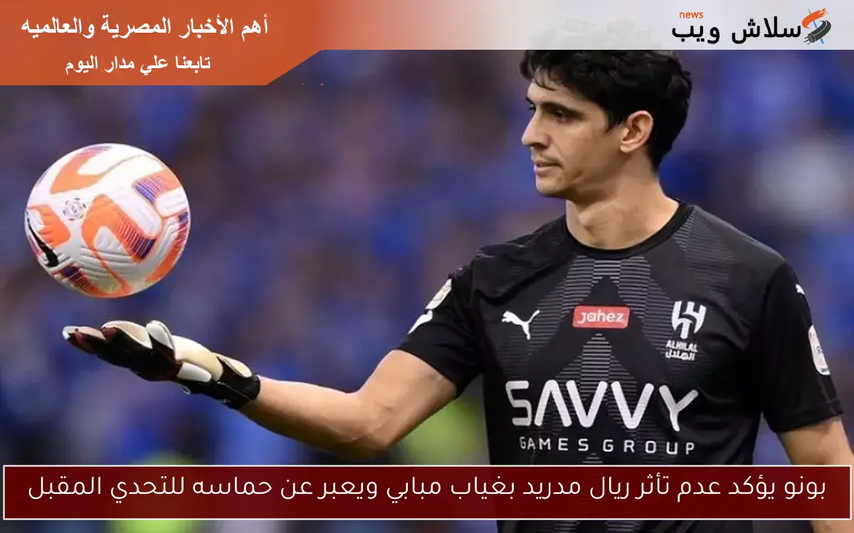 بونو يؤكد عدم تأثر ريال مدريد بغياب مبابي ويعبر عن حماسه للتحدي المقبل