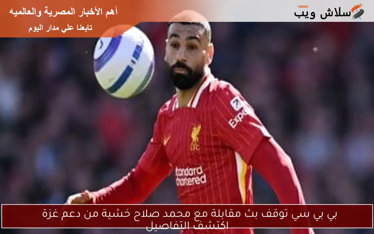 بي بي سي توقف بث مقابلة مع محمد صلاح خشية من دعم غزة
اكتشف التفاصيل