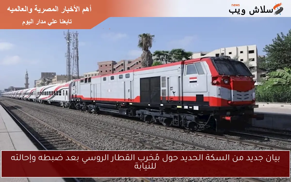 بيان جديد من السكة الحديد حول مُخرب القطار الروسي بعد ضبطه وإحالته للنيابة