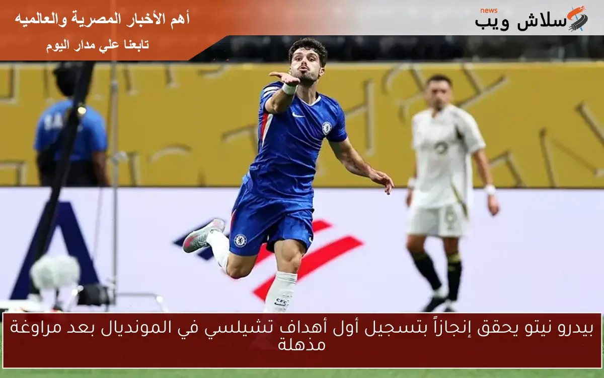 بيدرو نيتو يحقق إنجازاً بتسجيل أول أهداف تشيلسي في المونديال بعد مراوغة مذهلة