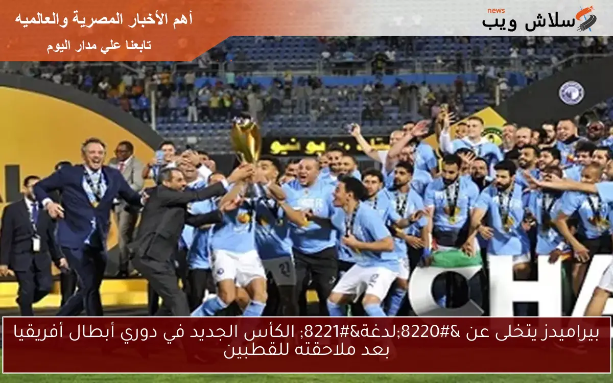 بيراميدز يتخلى عن “لدغة” الكأس الجديد في دوري أبطال أفريقيا بعد ملاحقته للقطبين