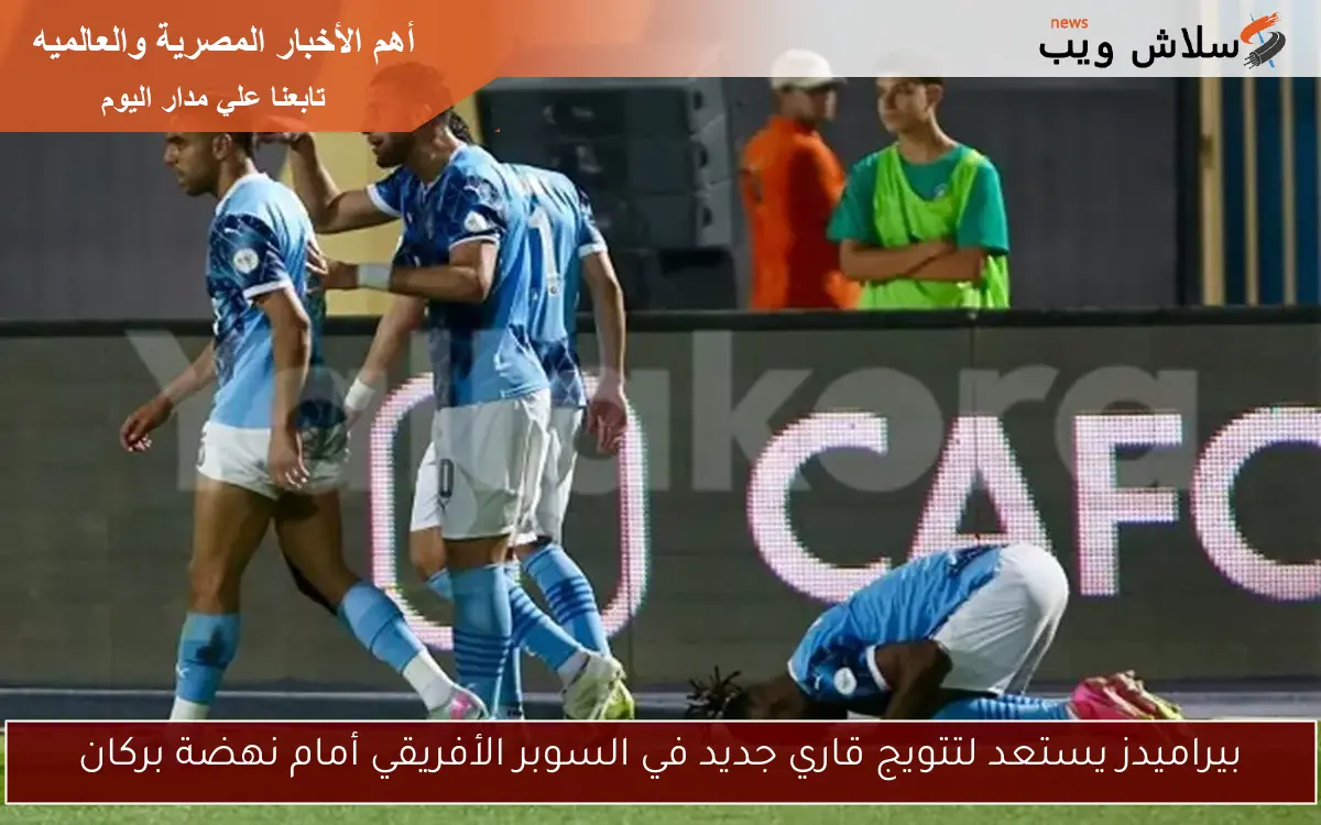 بيراميدز يستعد لتتويج قاري جديد في السوبر الأفريقي أمام نهضة بركان