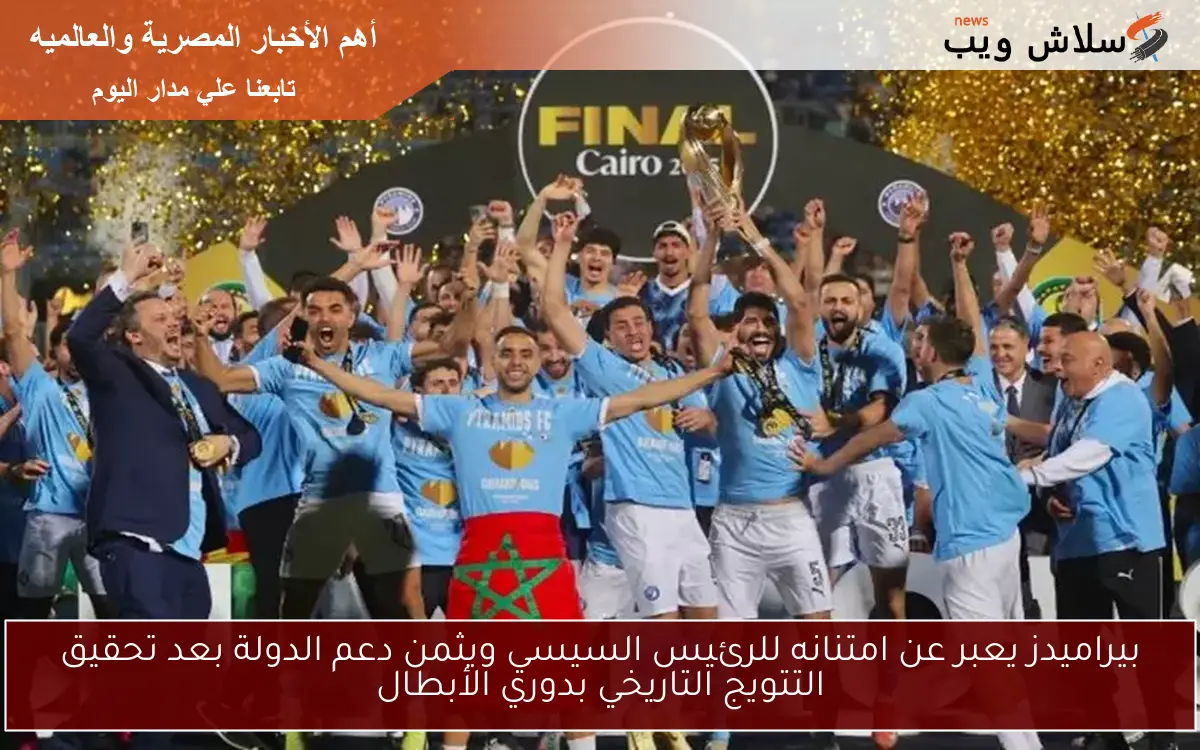 بيراميدز يعبر عن امتنانه للرئيس السيسي ويثمن دعم الدولة بعد تحقيق التتويج التاريخي بدوري الأبطال