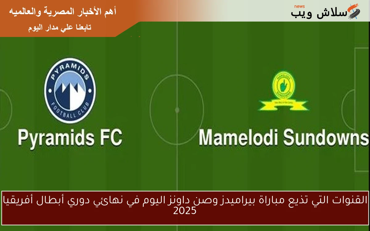 القنوات التي تذيع مباراة بيراميدز وصن داونز اليوم في نهائي دوري أبطال أفريقيا 2025