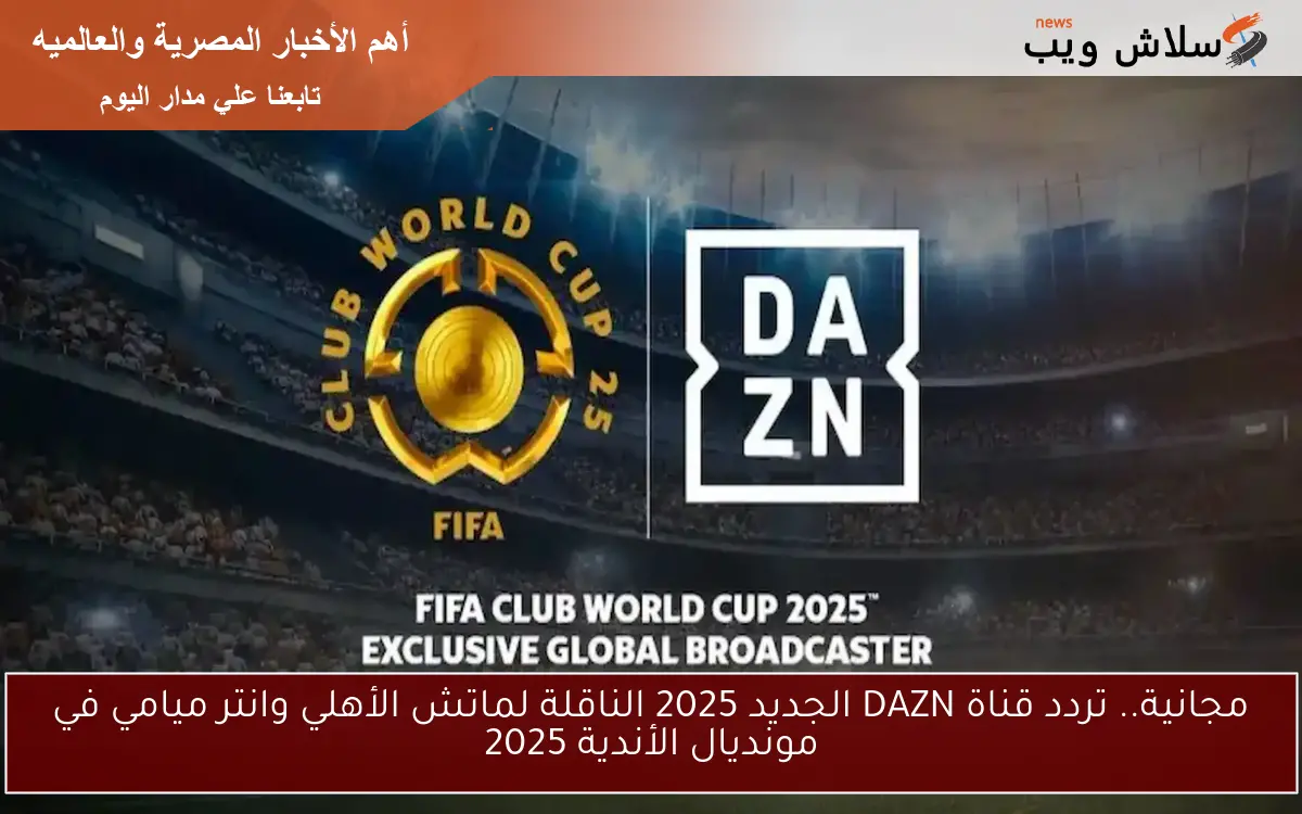 مفتوحة.. تردد قناة DAZN الجديد 2025 الناقلة لماتش الأهلي وانتر ميامي في مونديال الأندية 2025
