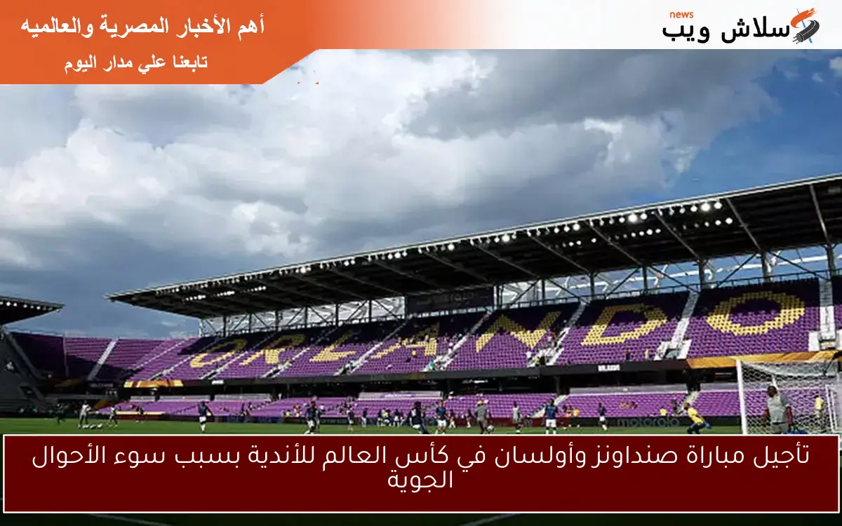 تأجيل مباراة صنداونز وأولسان في كأس العالم للأندية بسبب سوء الأحوال الجوية