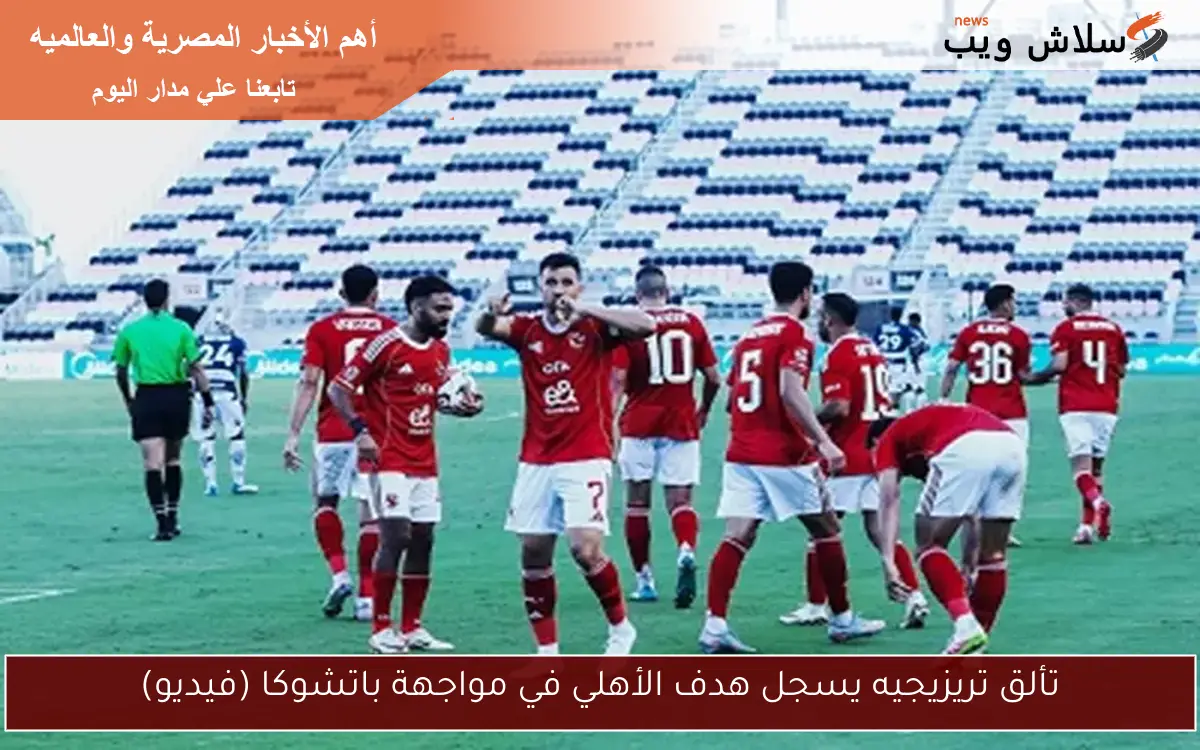 تألق تريزيجيه يسجل هدف الأهلي في مواجهة باتشوكا (فيديو)