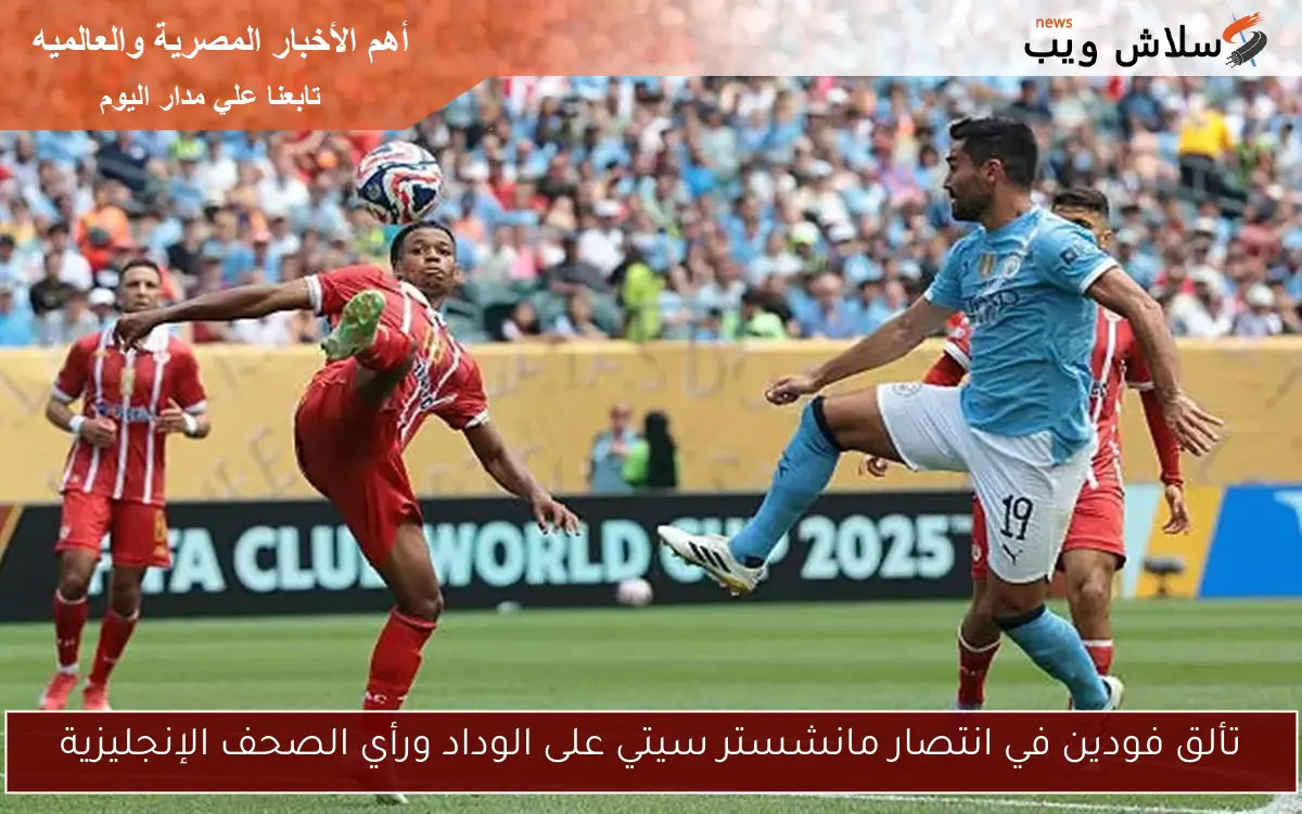 تألق فودين في انتصار مانشستر سيتي على الوداد ورأي الصحف الإنجليزية