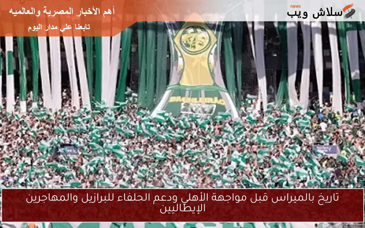 تاريخ بالميراس قبل مواجهة الأهلي ودعم الحلفاء للبرازيل والمهاجرين الإيطاليين