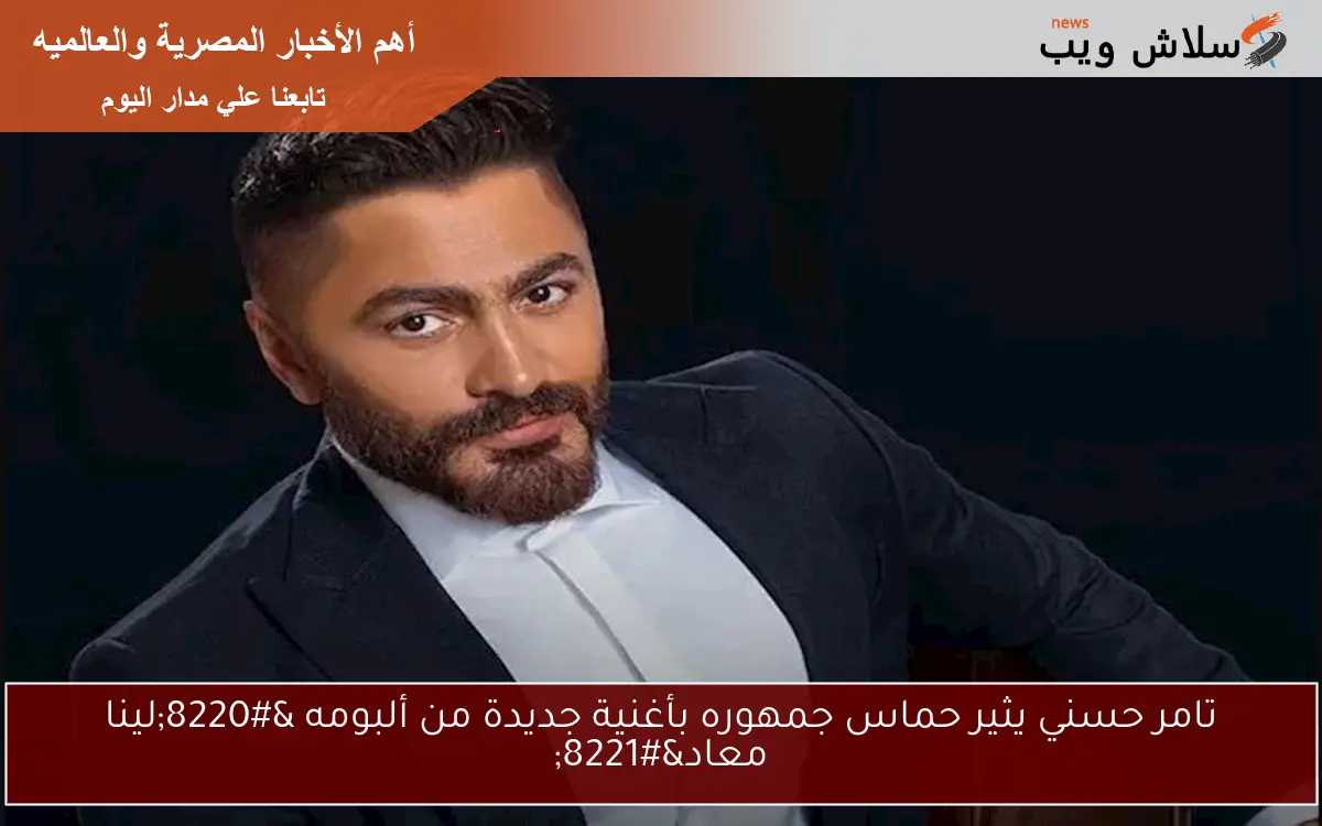تامر حسني يثير حماس جمهوره بأغنية جديدة من ألبومه “لينا معاد”