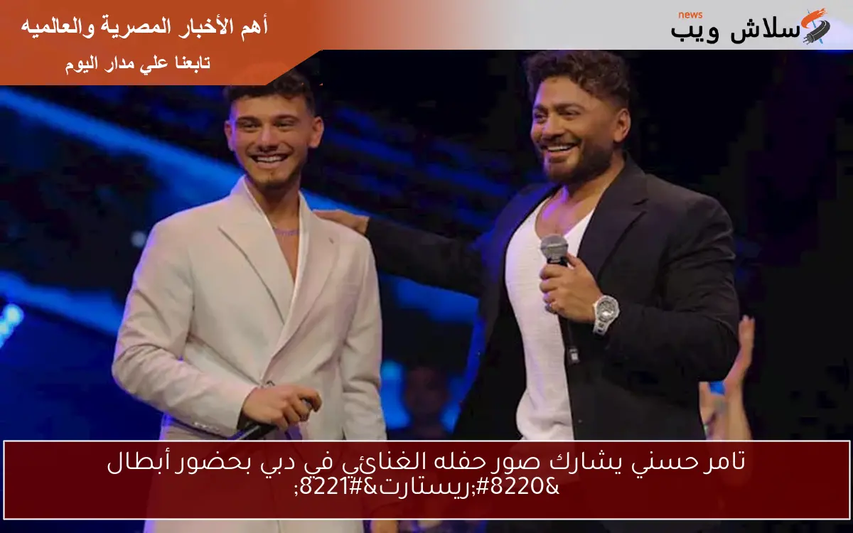 تامر حسني يشارك صور حفله الغنائي في دبي بحضور أبطال “ريستارت”
