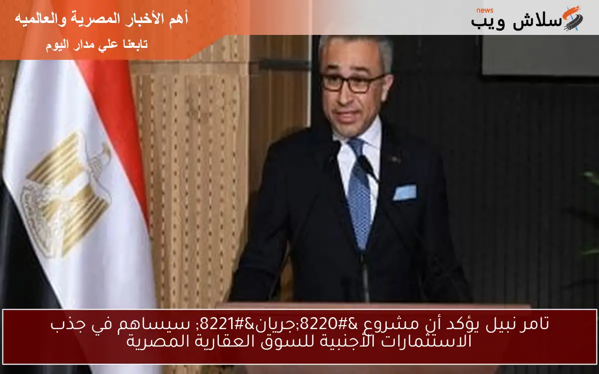 تامر نبيل يؤكد أن مشروع “جريان” سيساهم في جذب الاستثمارات الأجنبية للسوق العقارية المصرية