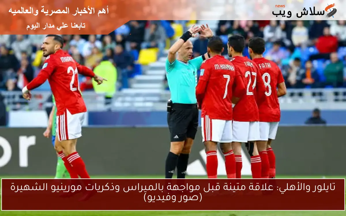 تايلور والأهلي: علاقة متينة قبل مواجهة بالميراس وذكريات مورينيو الشهيرة (صور وفيديو)