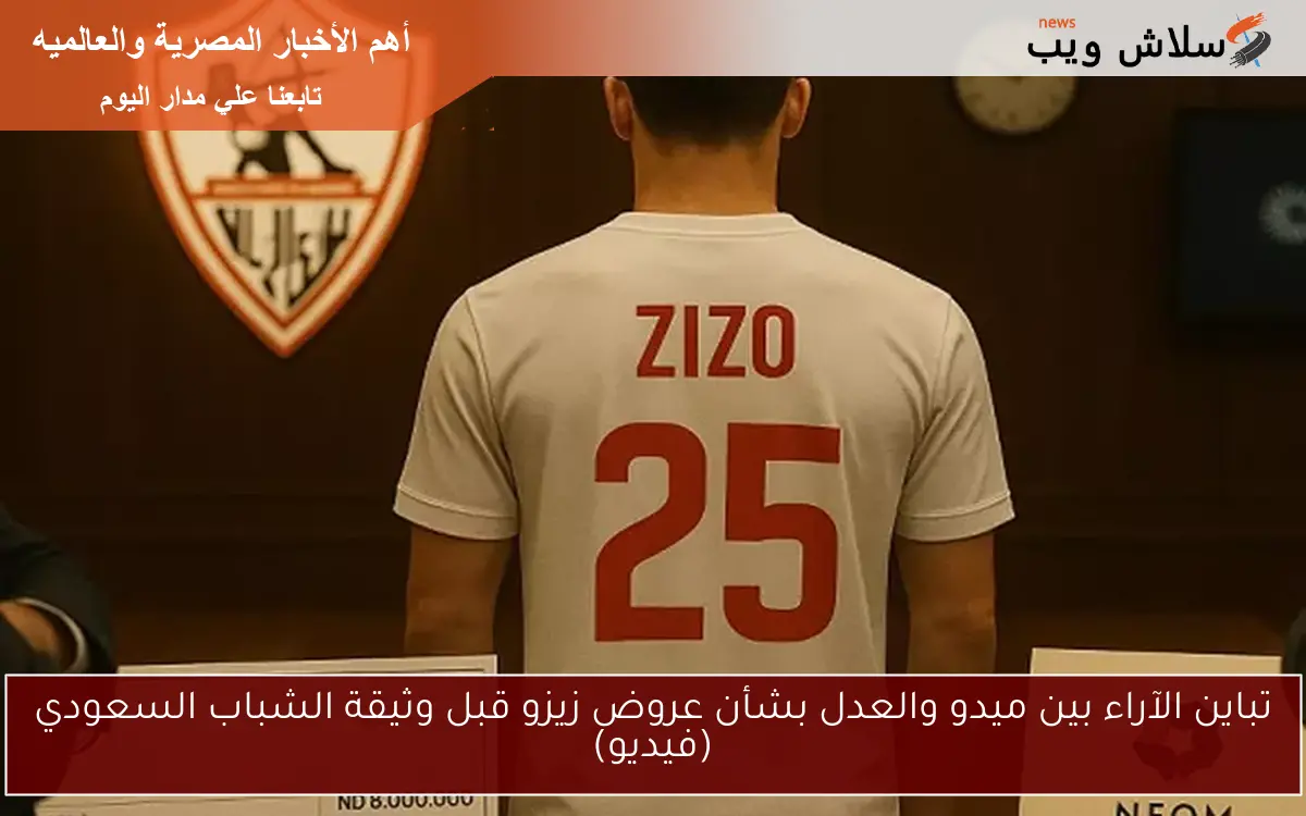 تباين الآراء بين ميدو والعدل بشأن عروض زيزو قبل وثيقة الشباب السعودي (فيديو)
