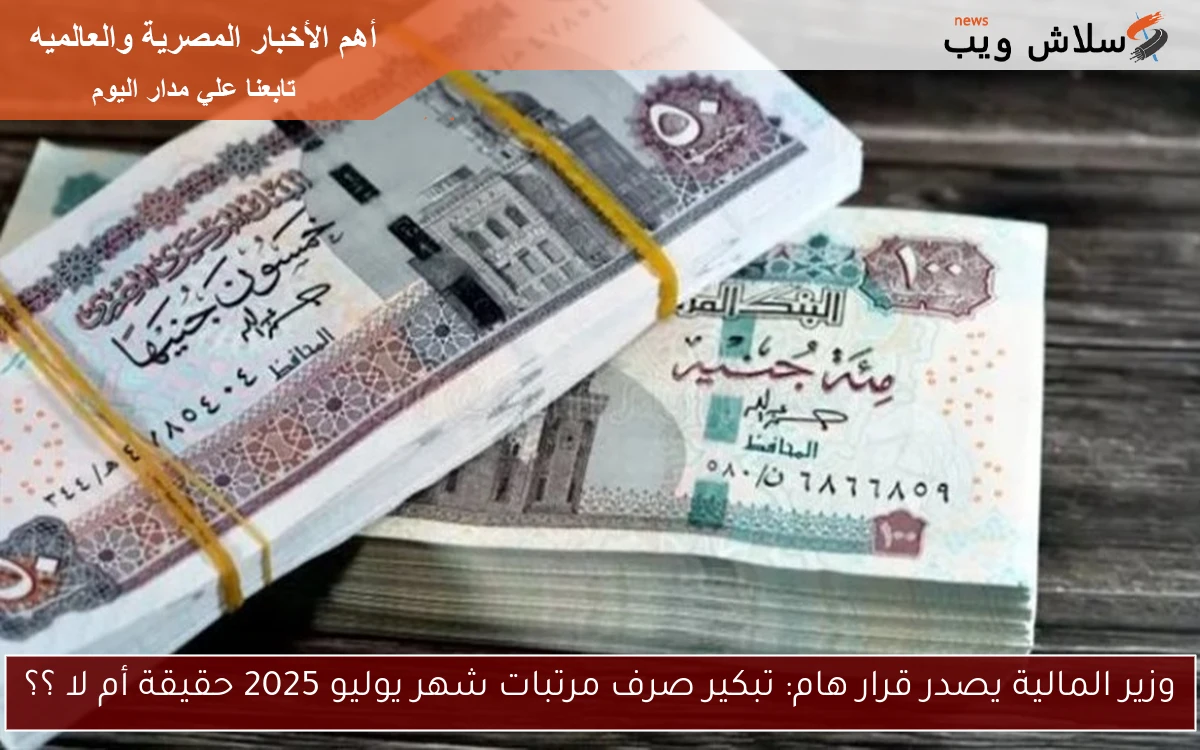 وزير المالية يصدر قرار هام: تبكير صرف مرتبات شهر يوليو 2025 حقيقة أم لا ؟؟