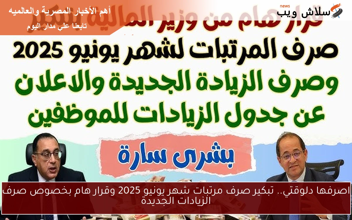 اصرفها دلوقتي.. تبكير صرف مرتبات شهر يونيو 2025 وقرار هام بخصوص صرف الزيادات الجديدة