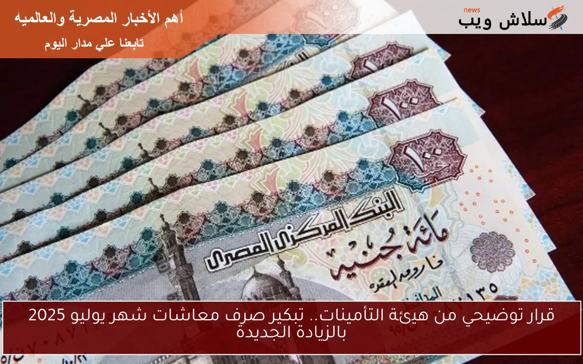 قرار توضيحي من هيئة التأمينات.. تبكير صرف معاشات شهر يوليو 2025 بالزيادة الجديدة