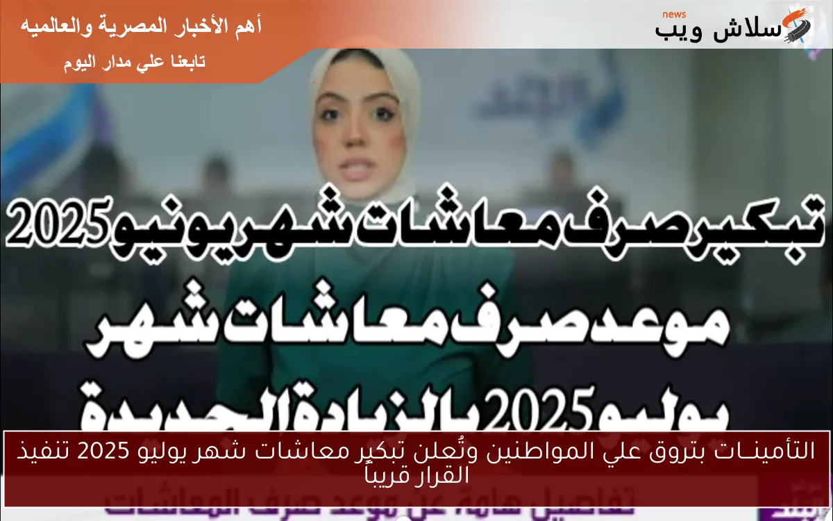 التأمينـــات بتروق علي المواطنين وتُعلن تبكير معاشات شهر يوليو 2025 تنفيذ القرار قريباً
