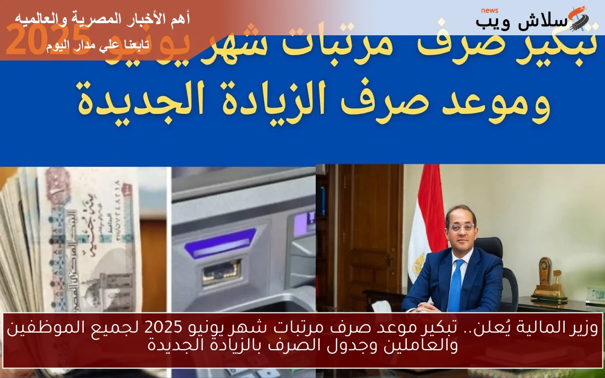 وزير المالية يُعلن.. تبكير موعد صرف مرتبات شهر يونيو 2025 لجميع الموظفين والعاملين وجدول الصرف بالزيادة الجديدة