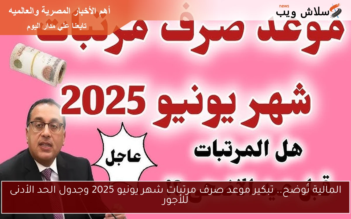 المالية تُوضح.. تبكير موعد صرف مرتبات شهر يونيو 2025 وجدول الحد الأدنى للأجور
