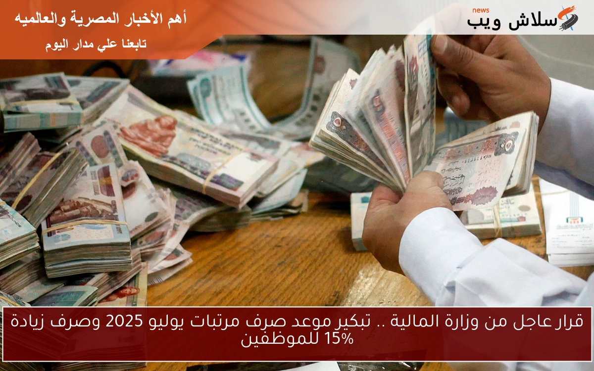 قرار عاجل من وزارة المالية .. تبكير موعد صرف مرتبات يوليو 2025 وصرف زيادة 15% للموظفين