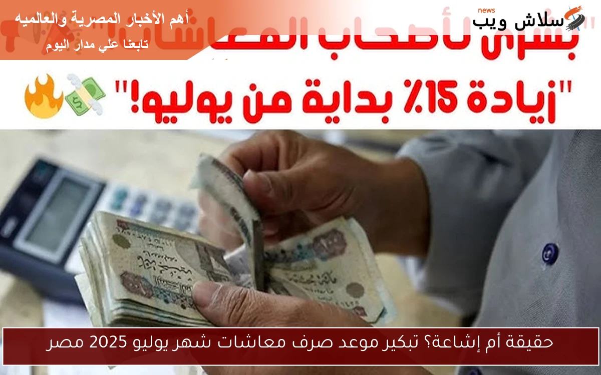 حقيقة أم إشاعة؟ تبكير موعد صرف معاشات شهر يوليو 2025 مصر