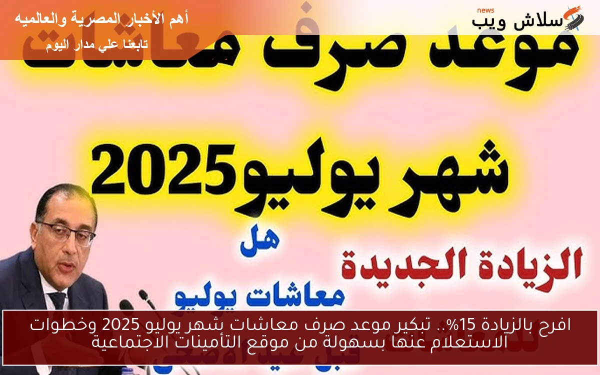 افرح بالزيادة 15%.. تبكير موعد صرف معاشات شهر يوليو 2025 وخطوات الاستعلام عنها بسهولة من موقع التأمينات الاجتماعية