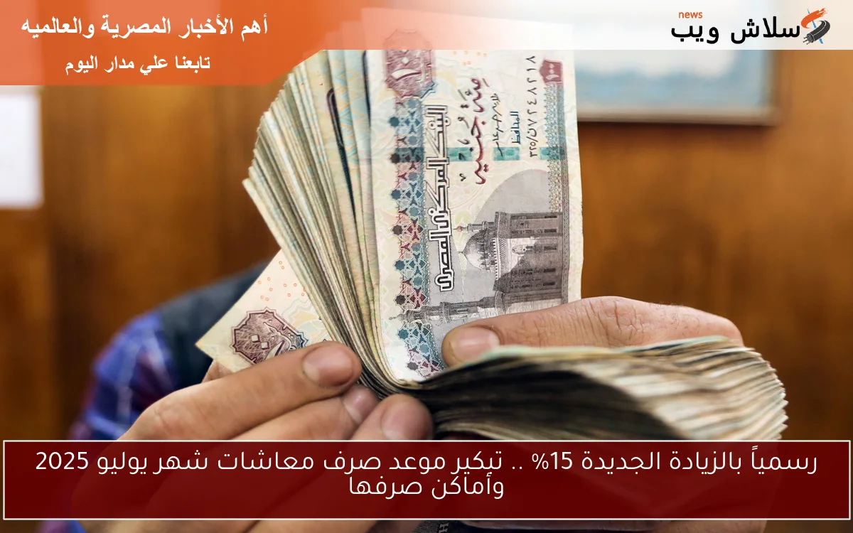 رسمياً بالزيادة الجديدة 15% .. تبكير موعد صرف معاشات شهر يوليو 2025 وأماكن صرفها