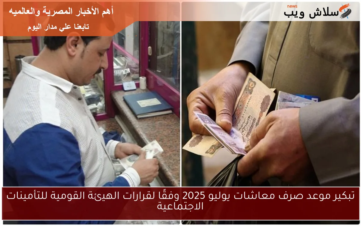 تبكير موعد صرف معاشات يوليو 2025 وفقًا لقرارات الهيئة القومية للتأمينات الاجتماعية