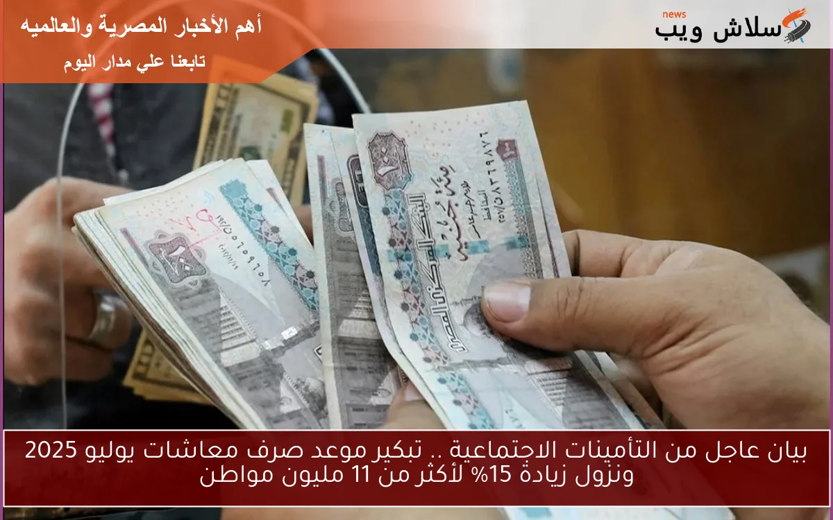 بيان عاجل من التأمينات الاجتماعية .. تبكير موعد صرف معاشات يوليو 2025 ونزول زيادة 15% لأكثر من 11 مليون مواطن