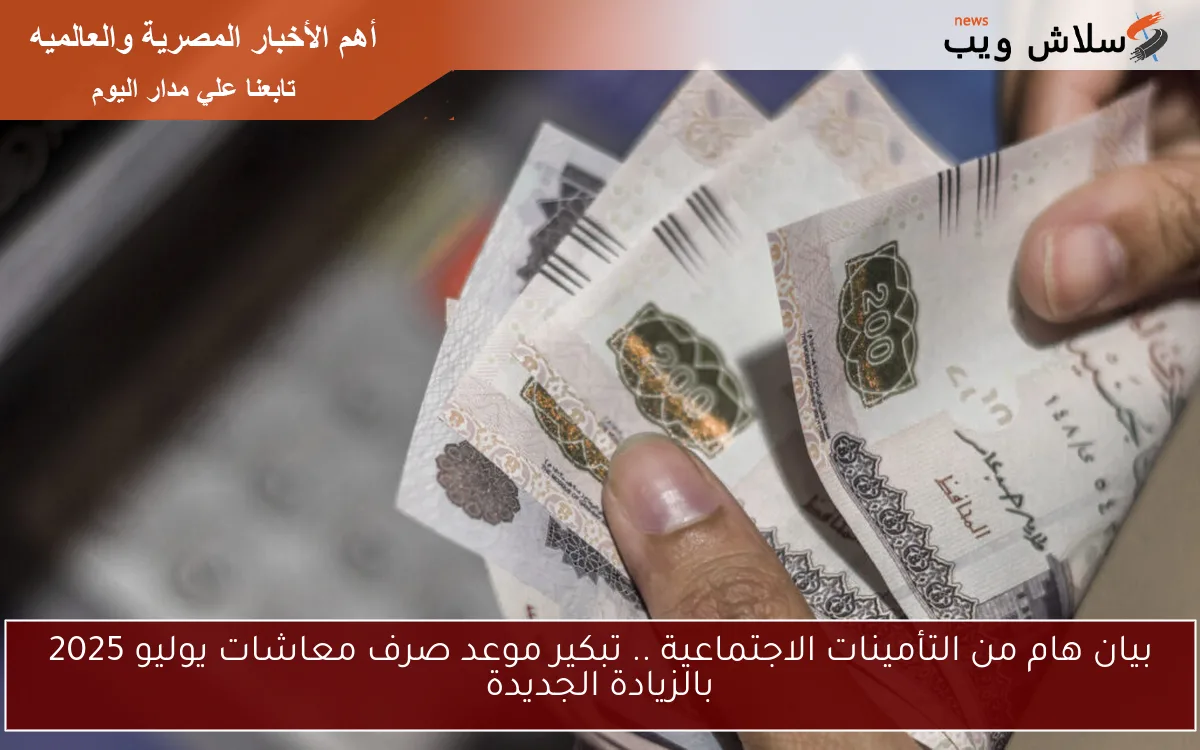 بيان هام من التأمينات الاجتماعية .. تبكير موعد صرف معاشات يوليو 2025 بالزيادة الجديدة