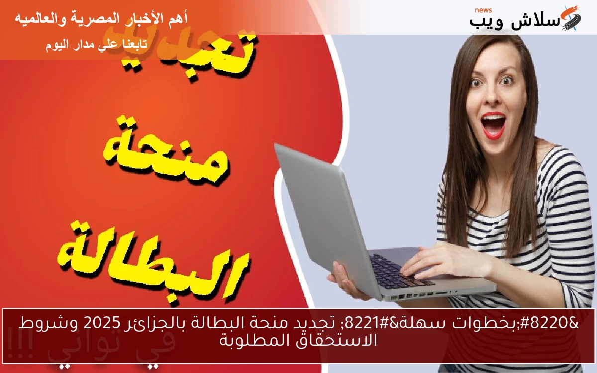 “بخطوات سهلة” تجديد منحة البطالة بالجزائر 2025 وشروط الاستحقاق المطلوبة