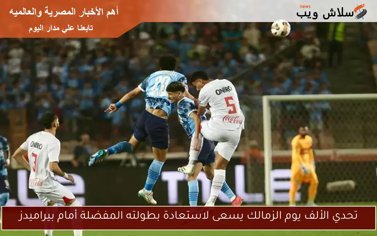 تحدي الألف يوم الزمالك يسعى لاستعادة بطولته المفضلة أمام بيراميدز