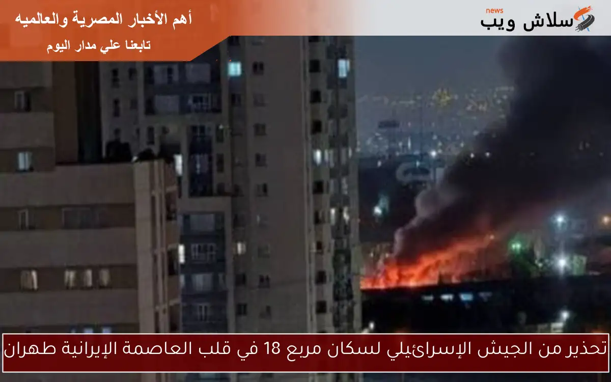 تحذير من الجيش الإسرائيلي لسكان مربع 18 في قلب العاصمة الإيرانية طهران