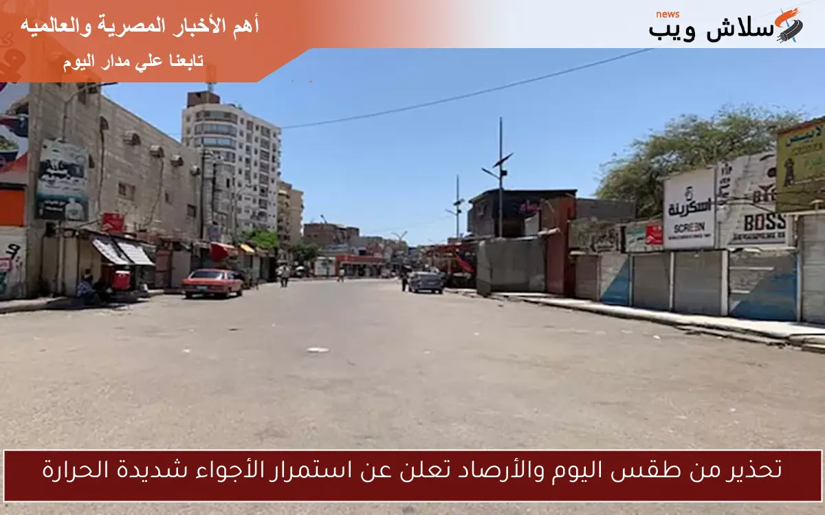 تحذير من طقس اليوم والأرصاد تعلن عن استمرار الأجواء شديدة الحرارة