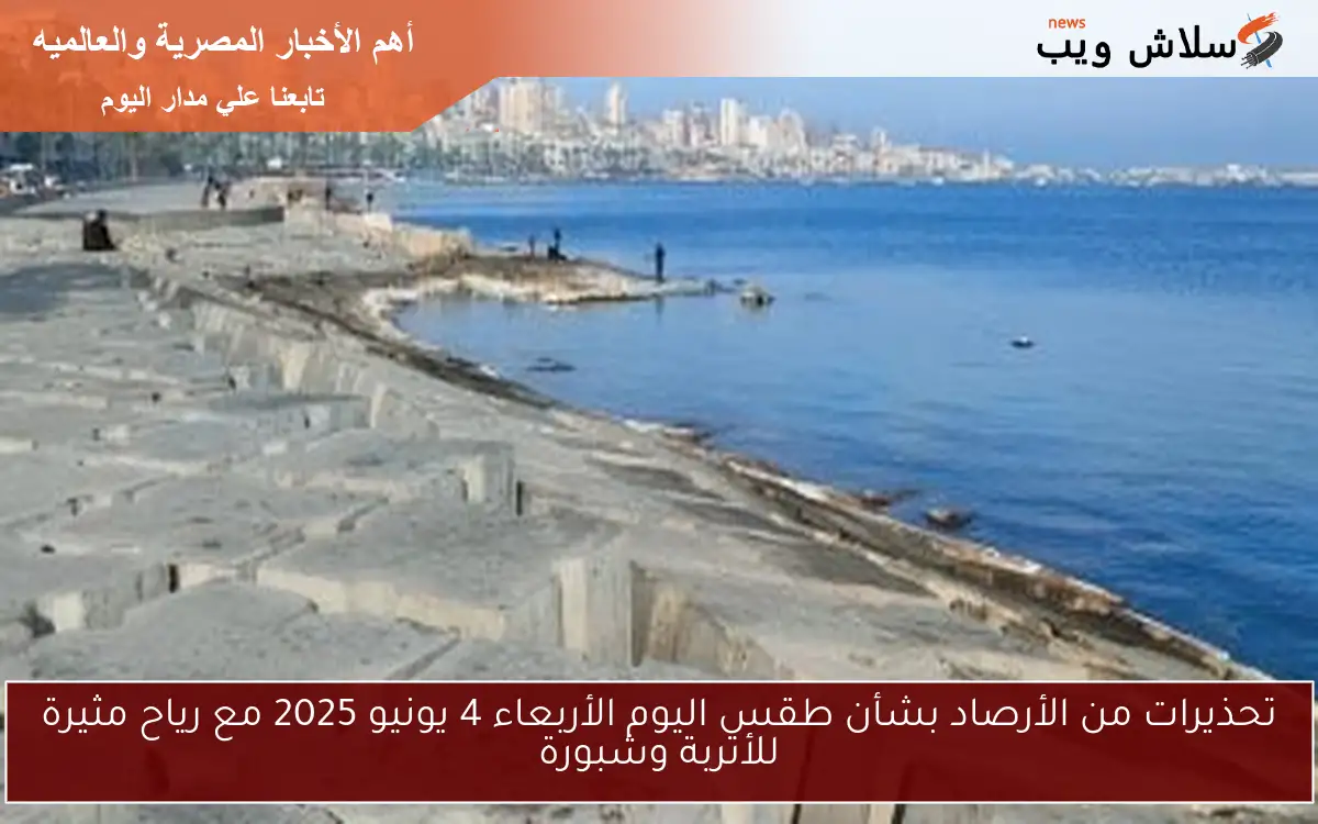 تحذيرات من الأرصاد بشأن طقس اليوم الأربعاء 4 يونيو 2025 مع رياح مثيرة للأتربة وشبورة
