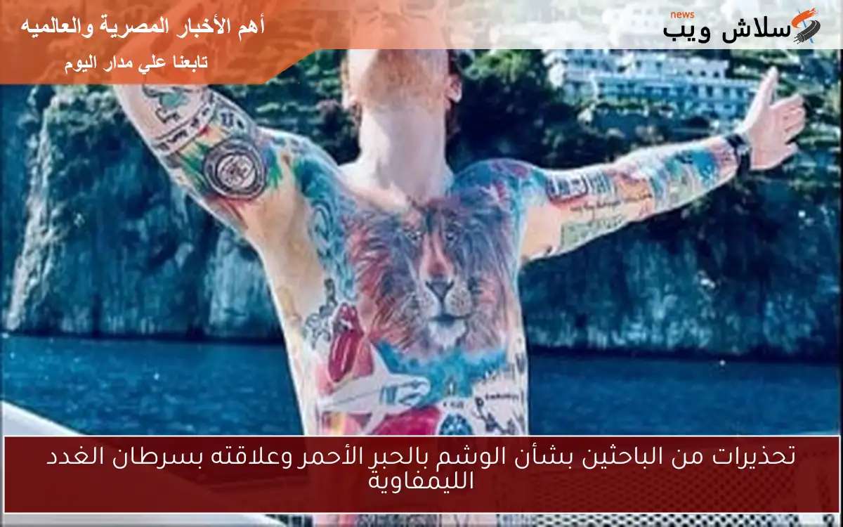 تحذيرات من الباحثين بشأن الوشم بالحبر الأحمر وعلاقته بسرطان الغدد الليمفاوية
