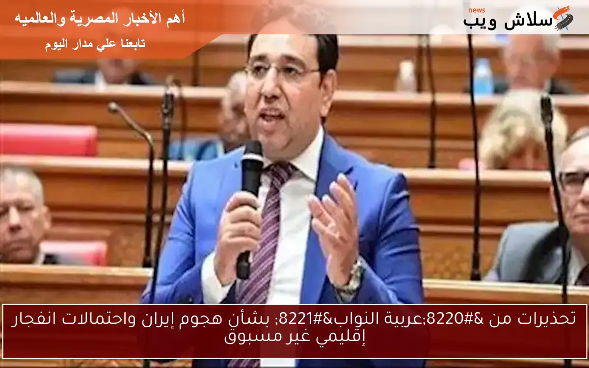 تحذيرات من “عربية النواب” بشأن هجوم إيران واحتمالات انفجار إقليمي غير مسبوق