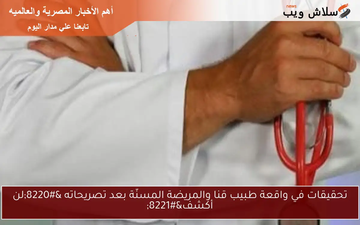 تحقيقات في واقعة طبيب قنا والمريضة المسنّة بعد تصريحاته “لن أكشف”