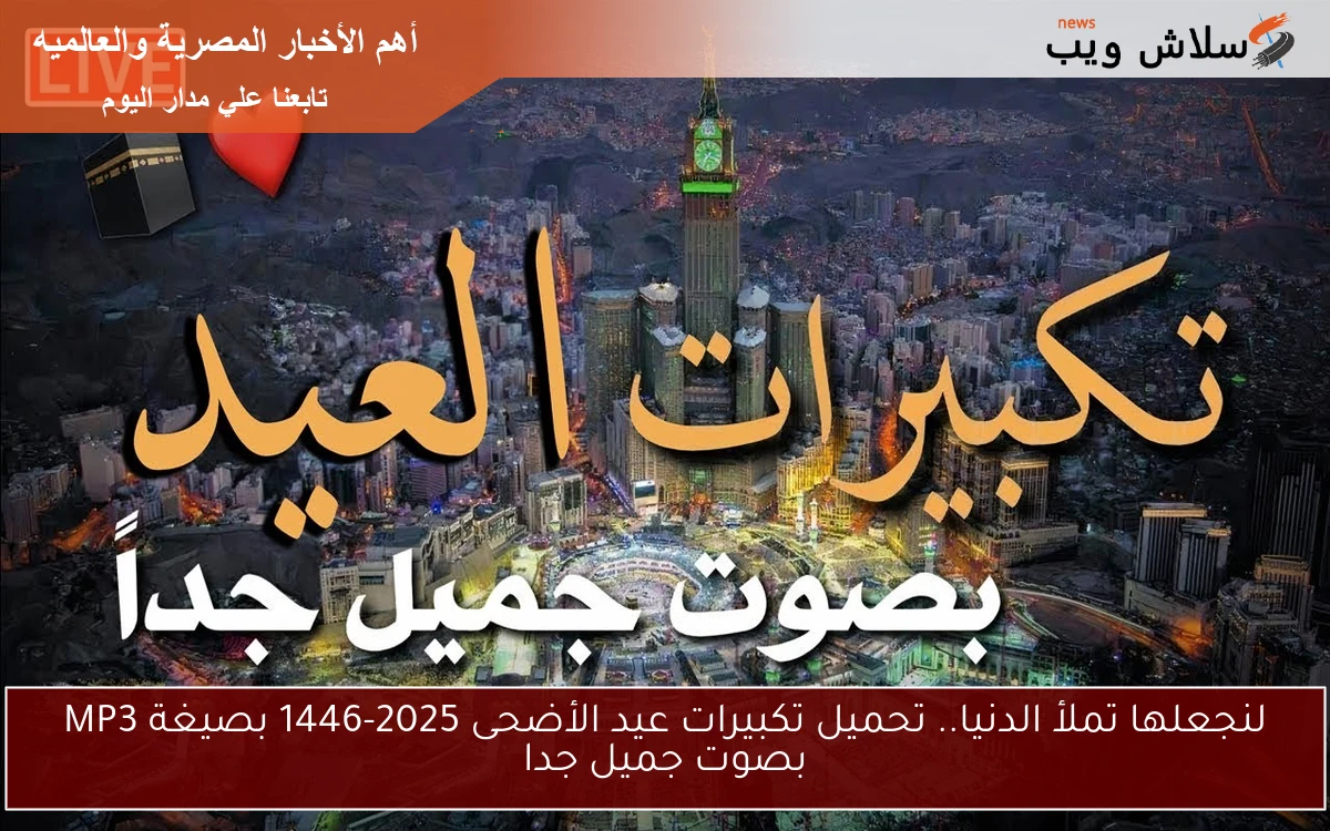 لنجعلها تملأ الدنيا.. تحميل تكبيرات عيد الأضحى 2025-1446 بصيغة MP3 بصوت جميل جدا