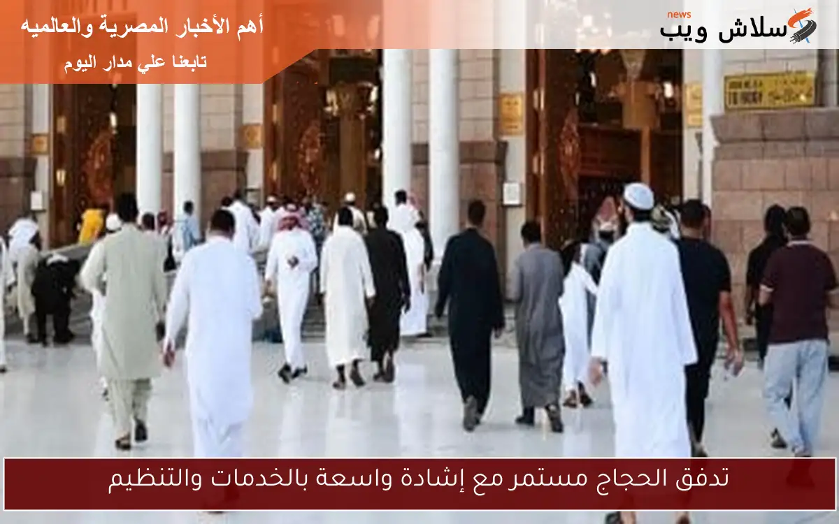 تدفق الحجاج مستمر مع إشادة واسعة بالخدمات والتنظيم
