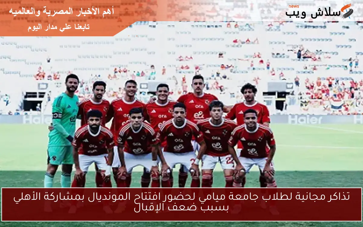 تذاكر مجانية لطلاب جامعة ميامي لحضور افتتاح المونديال بمشاركة الأهلي بسبب ضعف الإقبال