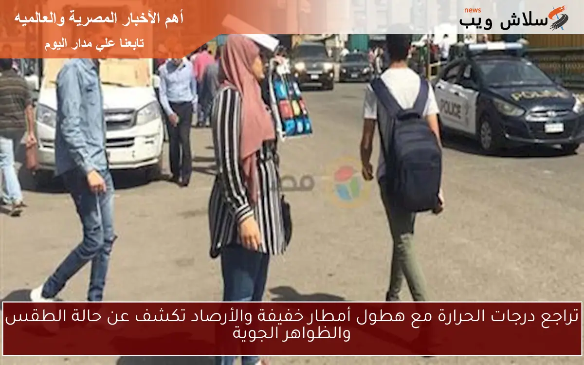 تراجع درجات الحرارة مع هطول أمطار خفيفة والأرصاد تكشف عن حالة الطقس والظواهر الجوية