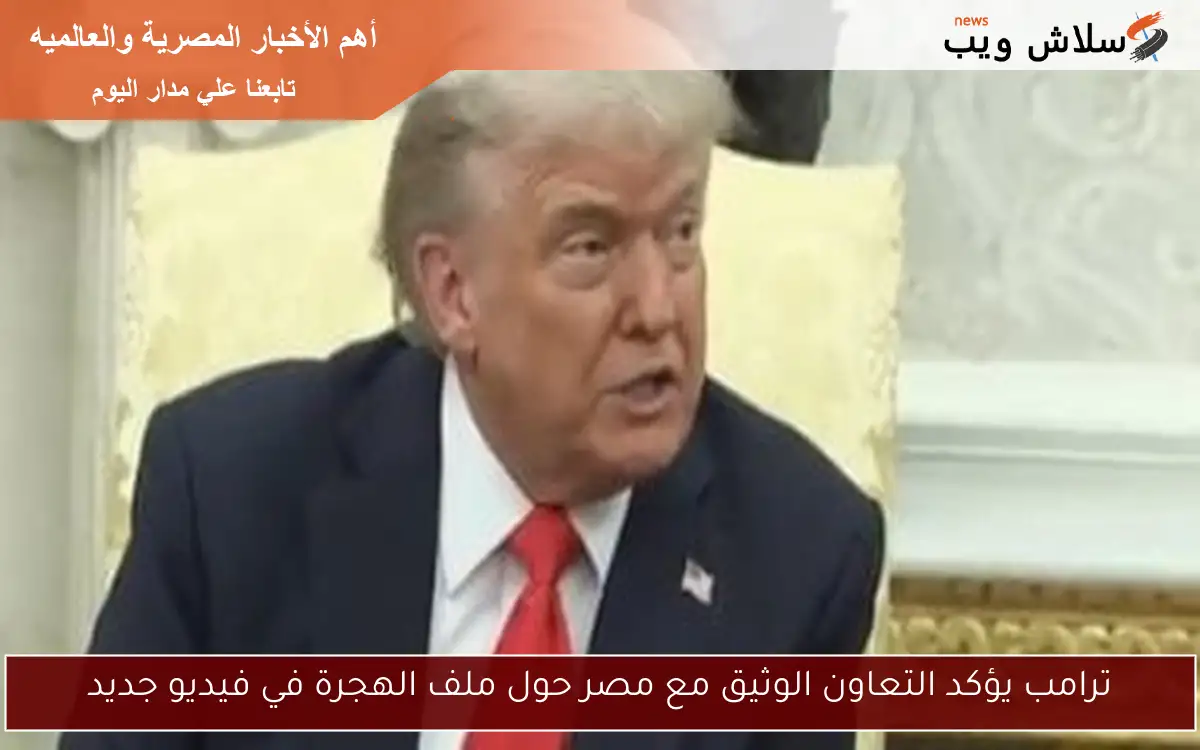 ترامب يؤكد التعاون الوثيق مع مصر حول ملف الهجرة في فيديو جديد