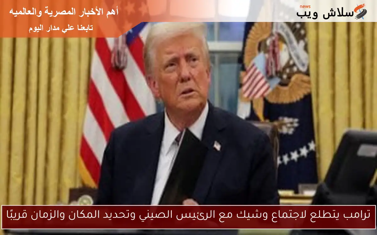 ترامب يتطلع لاجتماع وشيك مع الرئيس الصيني وتحديد المكان والزمان قريبًا