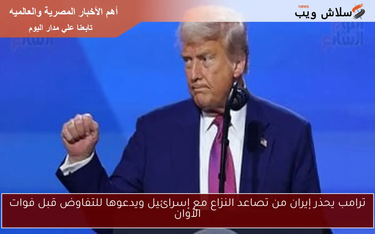 ترامب يحذر إيران من تصاعد النزاع مع إسرائيل ويدعوها للتفاوض قبل فوات الأوان