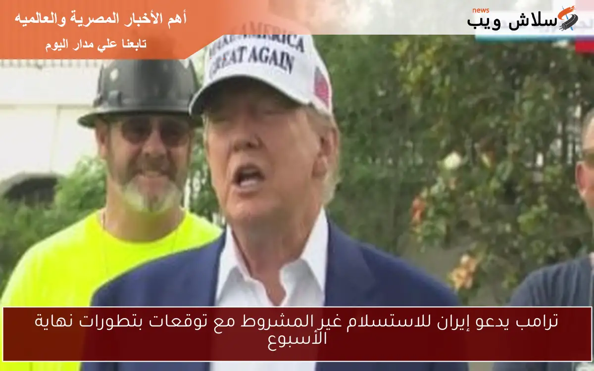 ترامب يدعو إيران للاستسلام غير المشروط مع توقعات بتطورات نهاية الأسبوع