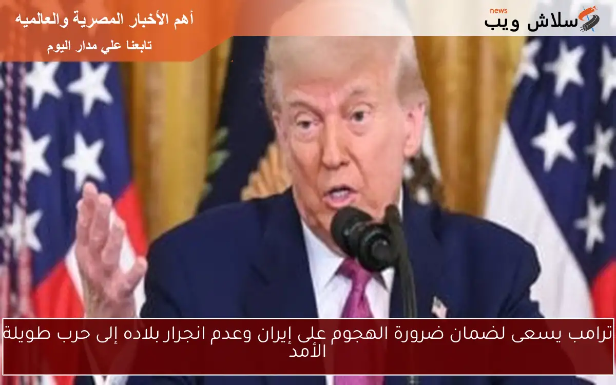 ترامب يسعى لضمان ضرورة الهجوم على إيران وعدم انجرار بلاده إلى حرب طويلة الأمد