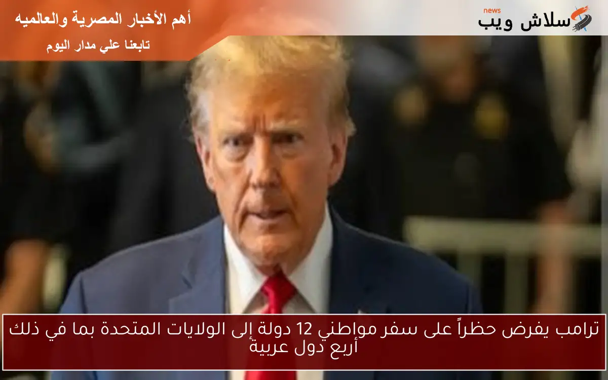 ترامب يفرض حظراً على سفر مواطني 12 دولة إلى الولايات المتحدة بما في ذلك أربع دول عربية