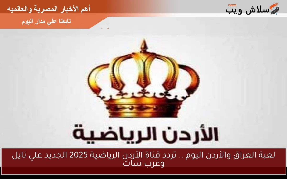 لعبة العراق والأردن اليوم .. تردد قناة الأردن الرياضية 2025 الجديد علي نايل وعرب سات